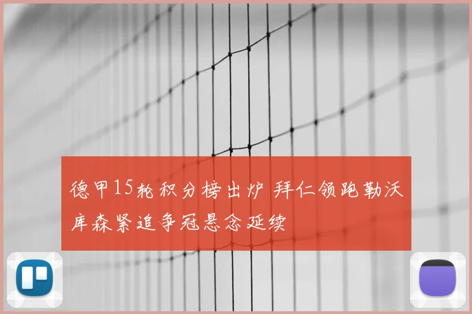 德甲15轮积分榜出炉 拜仁领跑勒沃库森紧追争冠悬念延续