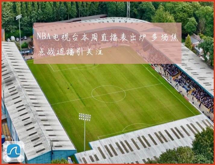 NBA电视台本周直播表出炉 多场焦点战连播引关注