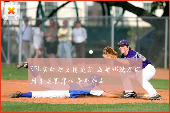 KPL实时积分榜更新 成都AG稳居前列季后赛席位争夺加剧