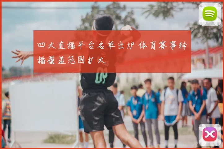 四大直播平台名单出炉 体育赛事转播覆盖范围扩大