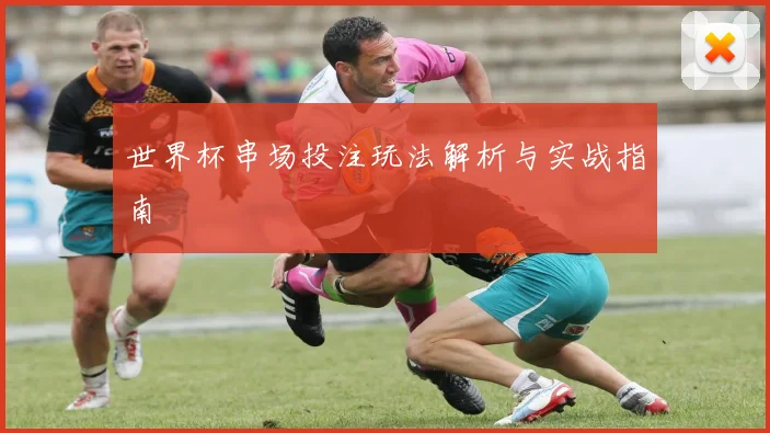 世界杯串场投注玩法解析与实战指南