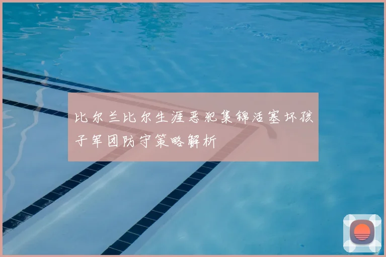 比尔兰比尔生涯恶犯集锦活塞坏孩子军团防守策略解析