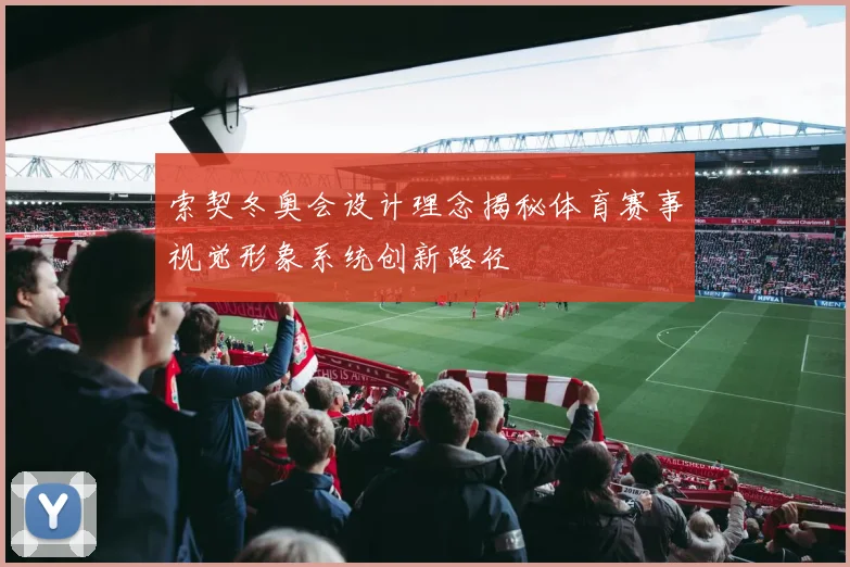 索契冬奥会设计理念揭秘体育赛事视觉形象系统创新路径