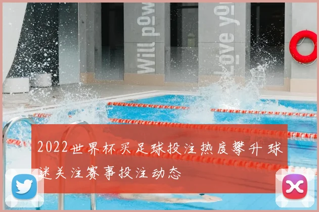 2022世界杯买足球投注热度攀升 球迷关注赛事投注动态