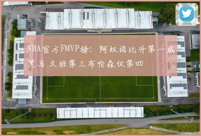 NBA官方FMVP榜:阿奴诺比升第一成黑马 文班第三布伦森仅第四