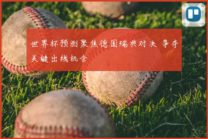 世界杯预测聚焦德国瑞典对决 争夺关键出线机会