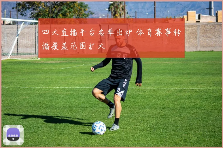 四大直播平台名单出炉 体育赛事转播覆盖范围扩大