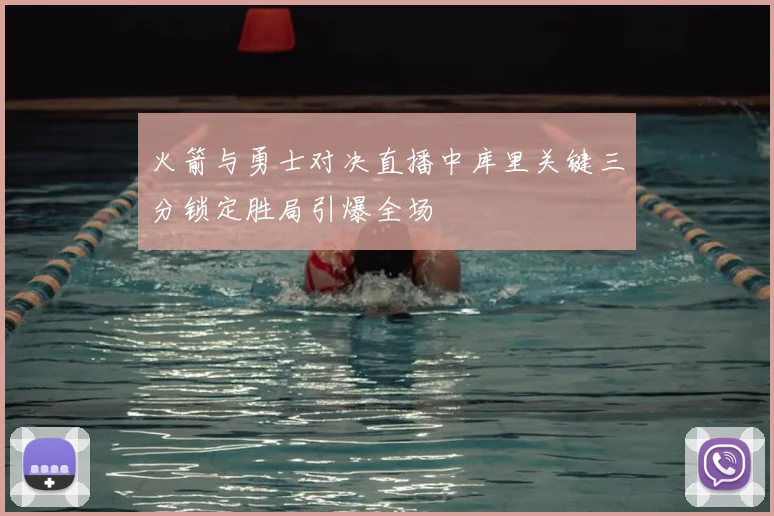 火箭与勇士对决直播中库里关键三分锁定胜局引爆全场