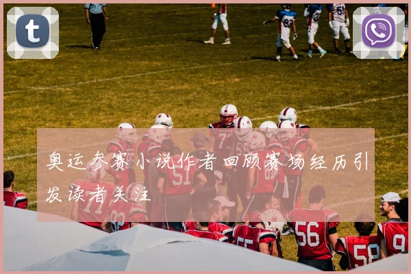 奥运参赛小说作者回顾赛场经历引发读者关注