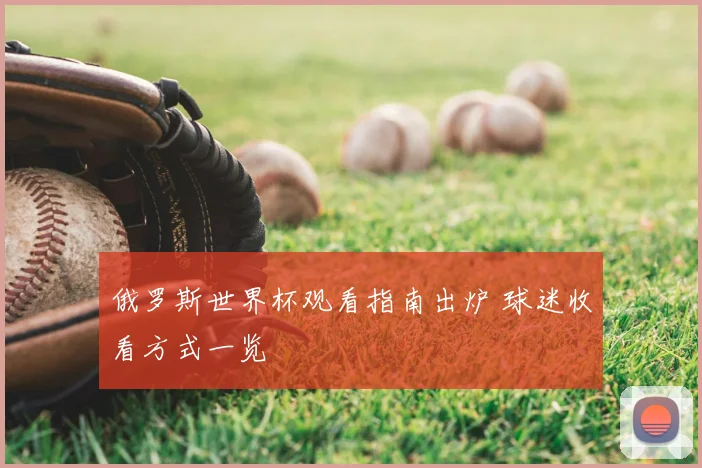 俄罗斯世界杯观看指南出炉 球迷收看方式一览