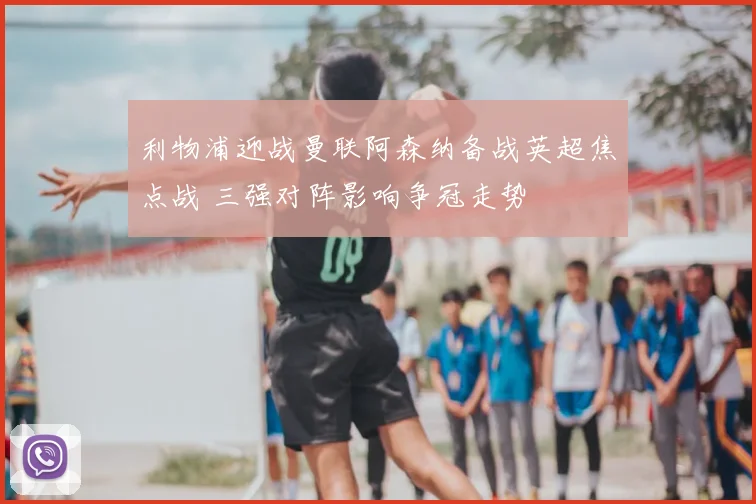 利物浦迎战曼联阿森纳备战英超焦点战 三强对阵影响争冠走势