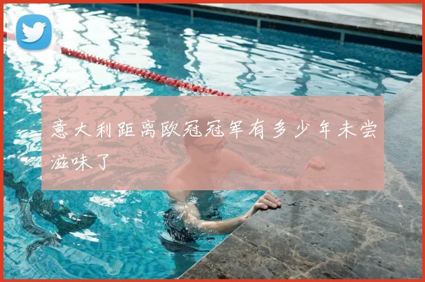 意大利距离欧冠冠军有多少年未尝滋味了