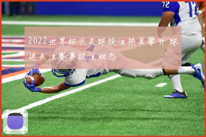 2022世界杯买足球投注热度攀升 球迷关注赛事投注动态