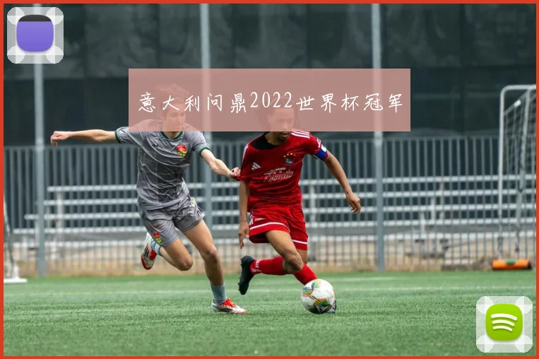 意大利问鼎2022世界杯冠军