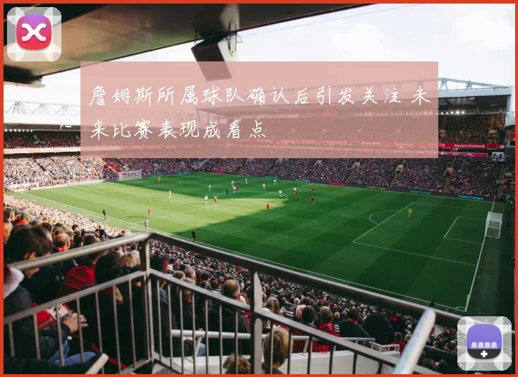 詹姆斯所属球队确认后引发关注 未来比赛表现成看点