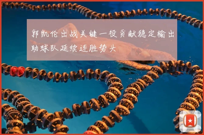 郭凯伦出战关键一役贡献稳定输出助球队延续连胜势头