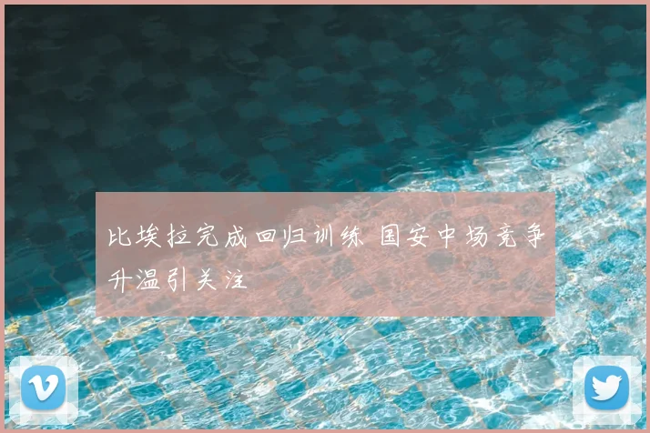 比埃拉完成回归训练 国安中场竞争升温引关注