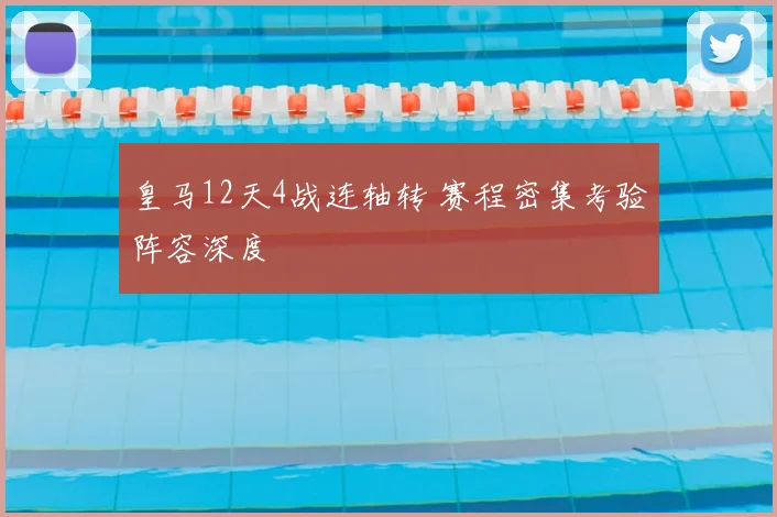 皇马12天4战连轴转 赛程密集考验阵容深度