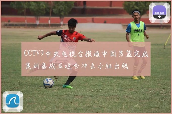 CCTV9中央电视台报道中国男篮完成集训备战亚运会冲击小组出线