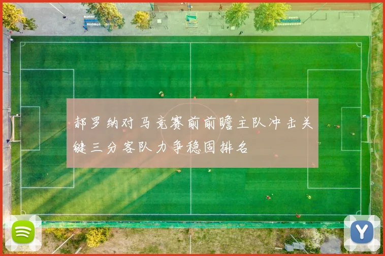 郝罗纳对马竞赛前前瞻主队冲击关键三分客队力争稳固排名