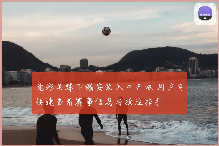 竞彩足球下载安装入口开放 用户可快速查看赛事信息与投注指引