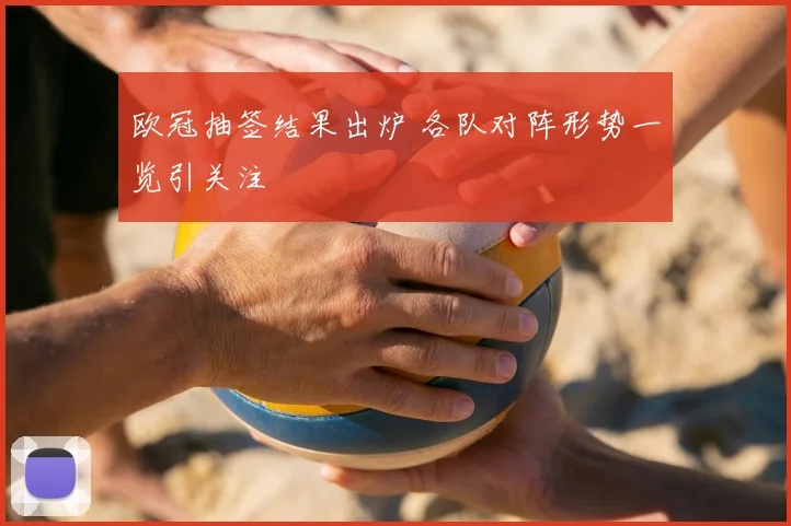 欧冠抽签结果出炉 各队对阵形势一览引关注