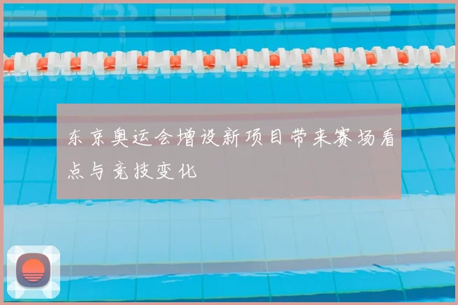 东京奥运会增设新项目带来赛场看点与竞技变化
