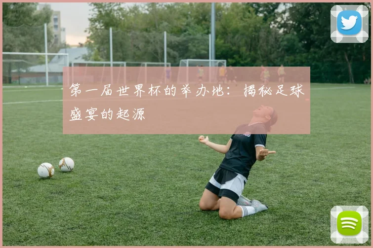 第一届世界杯的举办地：揭秘足球盛宴的起源