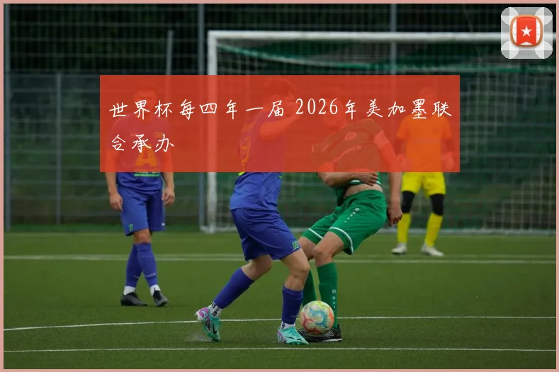 世界杯每四年一届 2026年美加墨联合承办
