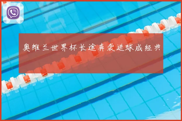 奥维兰世界杯长途奔袭进球成经典