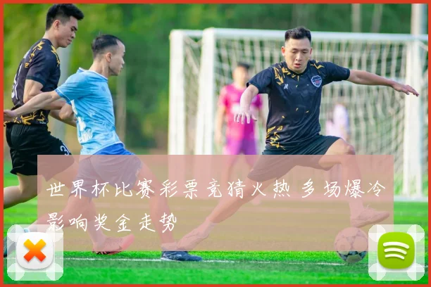 世界杯比赛彩票竞猜火热 多场爆冷影响奖金走势