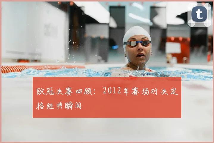 欧冠决赛回顾：2012年赛场对决定格经典瞬间
