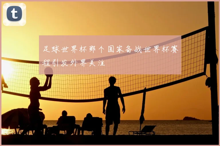 足球世界杯那个国家备战世界杯赛程引发外界关注