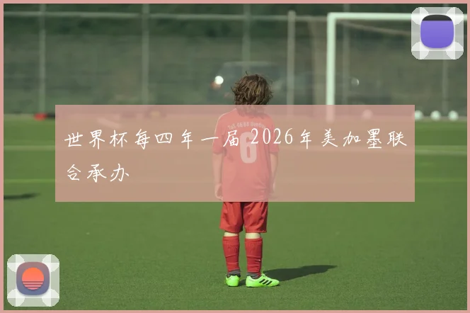世界杯每四年一届 2026年美加墨联合承办