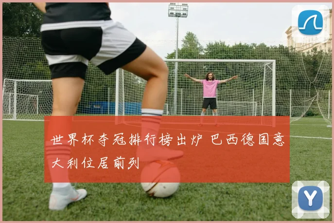 世界杯夺冠排行榜出炉 巴西德国意大利位居前列