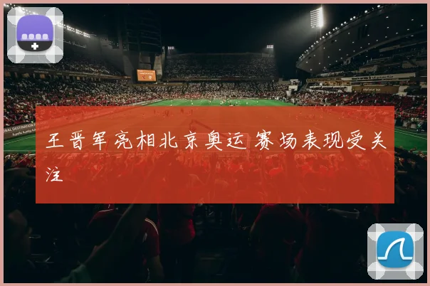 王晋军亮相北京奥运 赛场表现受关注