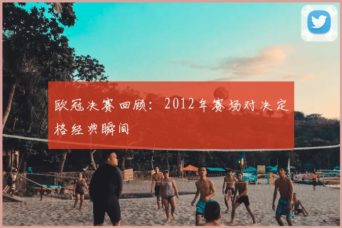 欧冠决赛回顾：2012年赛场对决定格经典瞬间