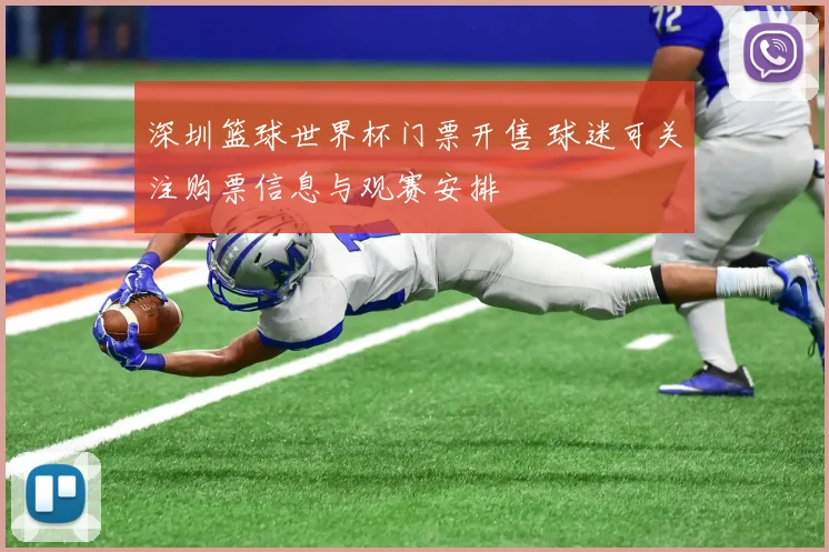 深圳篮球世界杯门票开售 球迷可关注购票信息与观赛安排