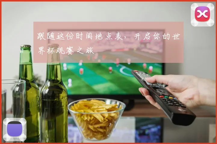 跟随这份时间地点表，开启你的世界杯观赛之旅