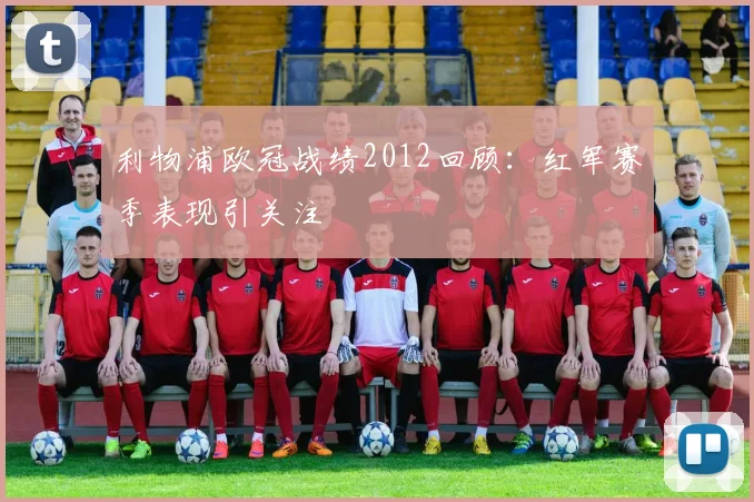 利物浦欧冠战绩2012回顾：红军赛季表现引关注