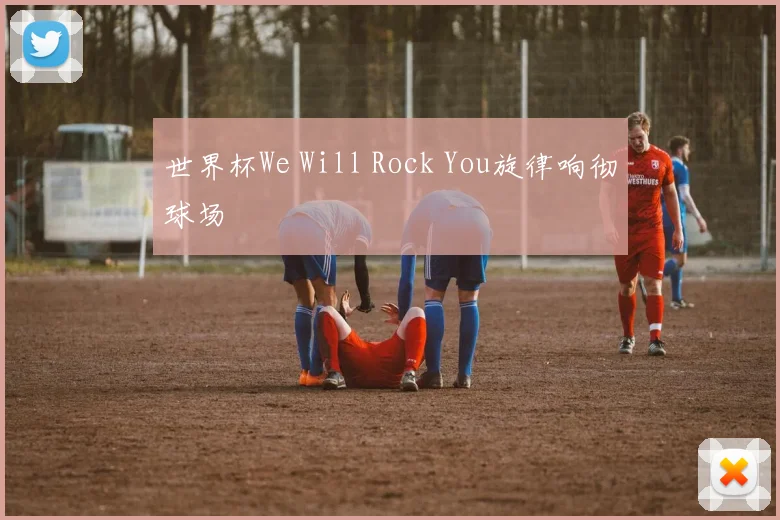 世界杯We Will Rock You旋律响彻球场