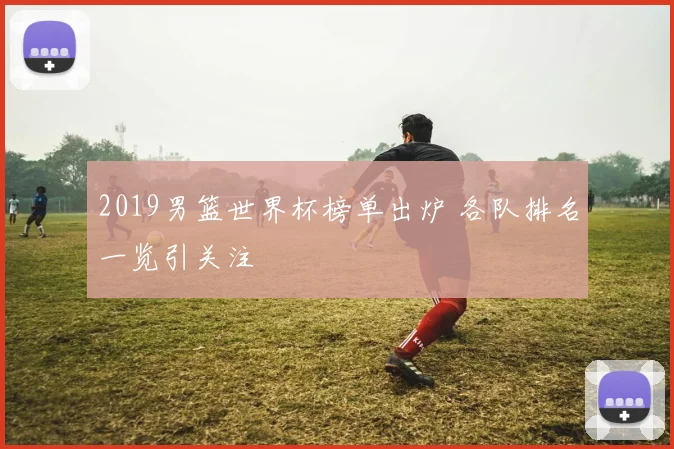 2019男篮世界杯榜单出炉 各队排名一览引关注