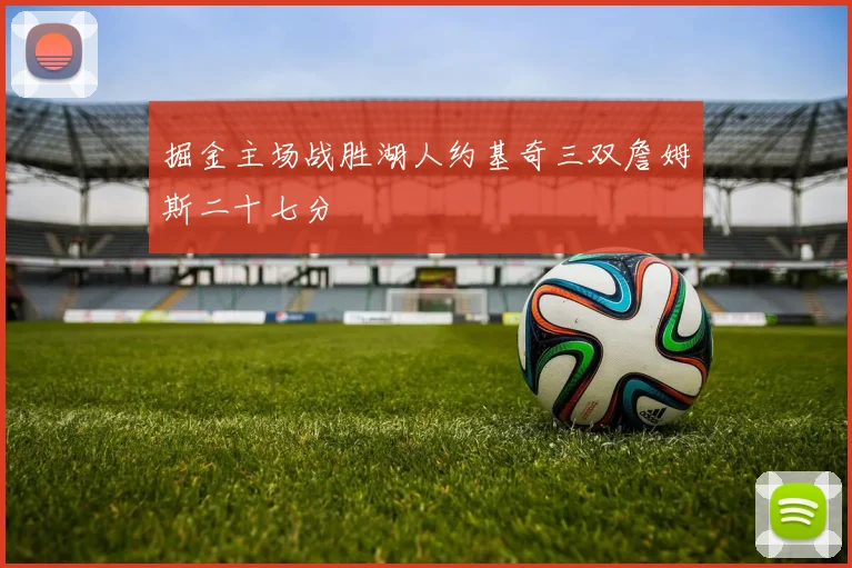 掘金主场战胜湖人约基奇三双詹姆斯二十七分